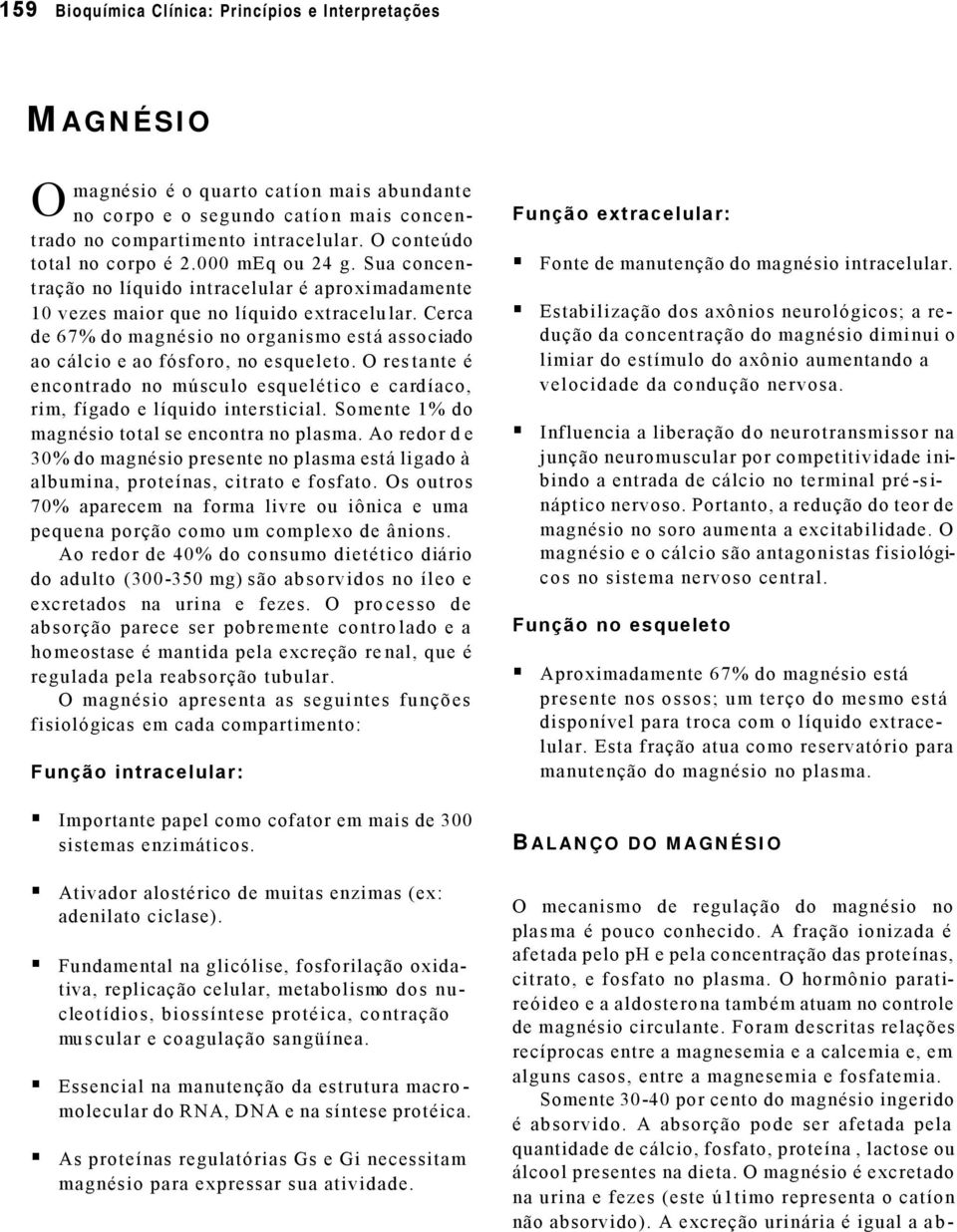 Cerca de 67% do magnésio no organismo está associado ao cálcio e ao fósforo, no esqueleto. O restante é encontrado no músculo esquelético e cardíaco, rim, fígado e líquido intersticial.