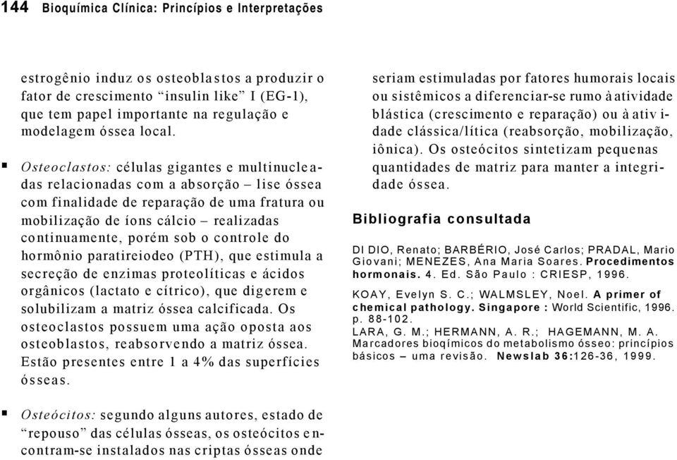 Osteoclastos: células gigantes e multinucleadas relacionadas com a absorção lise óssea com finalidade de reparação de uma fratura ou mobilização de íons cálcio realizadas continuamente, porém sob o