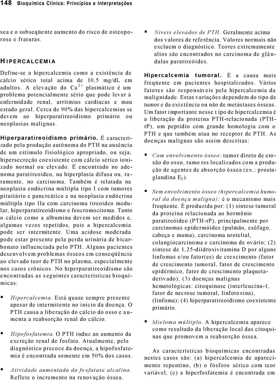 A elevação do Ca 2+ plasmático é um problema potencialmente sério que pode levar à enfermidade renal, arritmias cardíacas e mau estado geral.