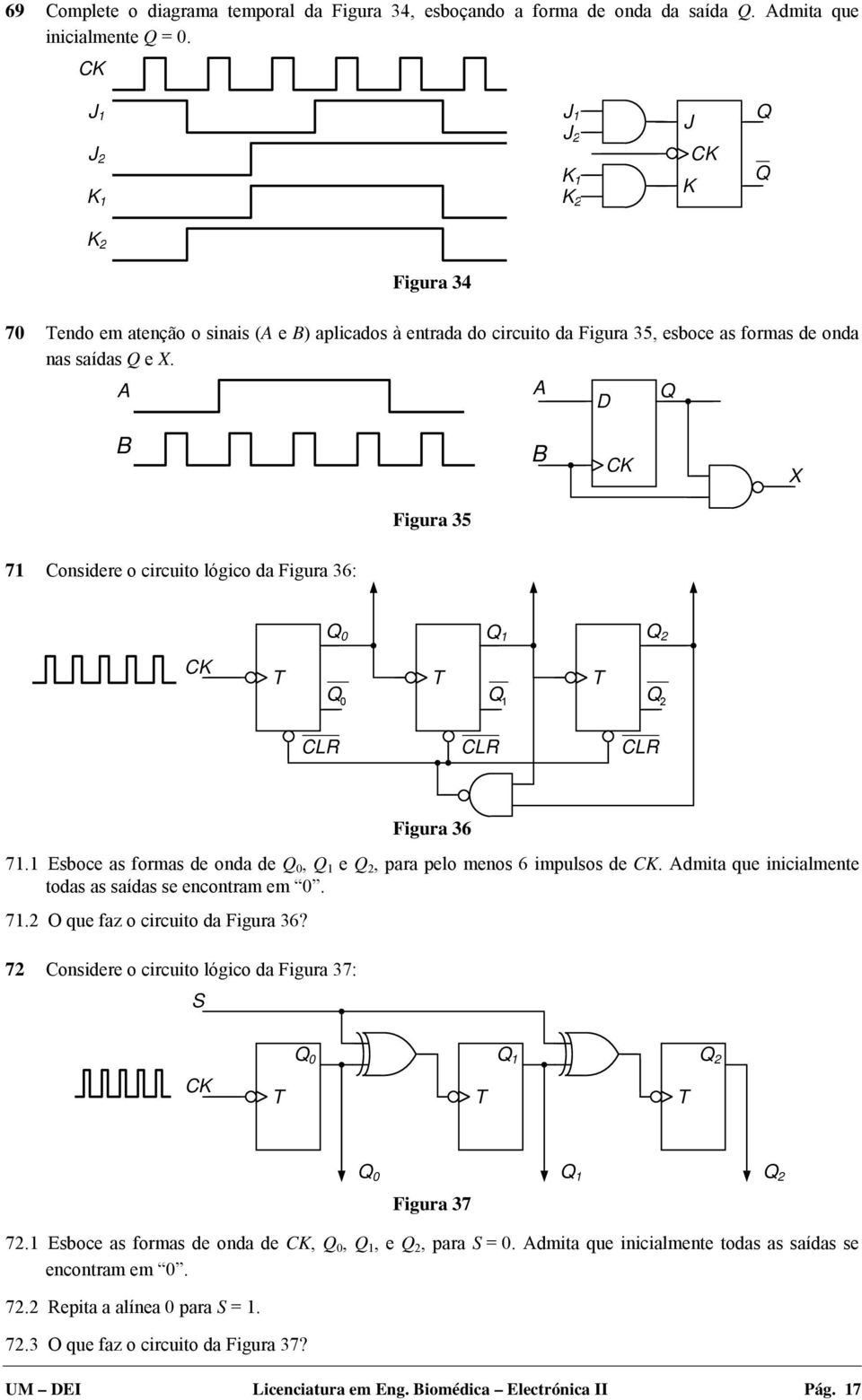 A A D Q B B CK X Figura 35 71 Considere o circuito lógico da Figura 36: Q 0 Q 1 Q 2 CK T T T Q 0 Q 1 Q 2 CLR CLR CLR Figura 36 71.