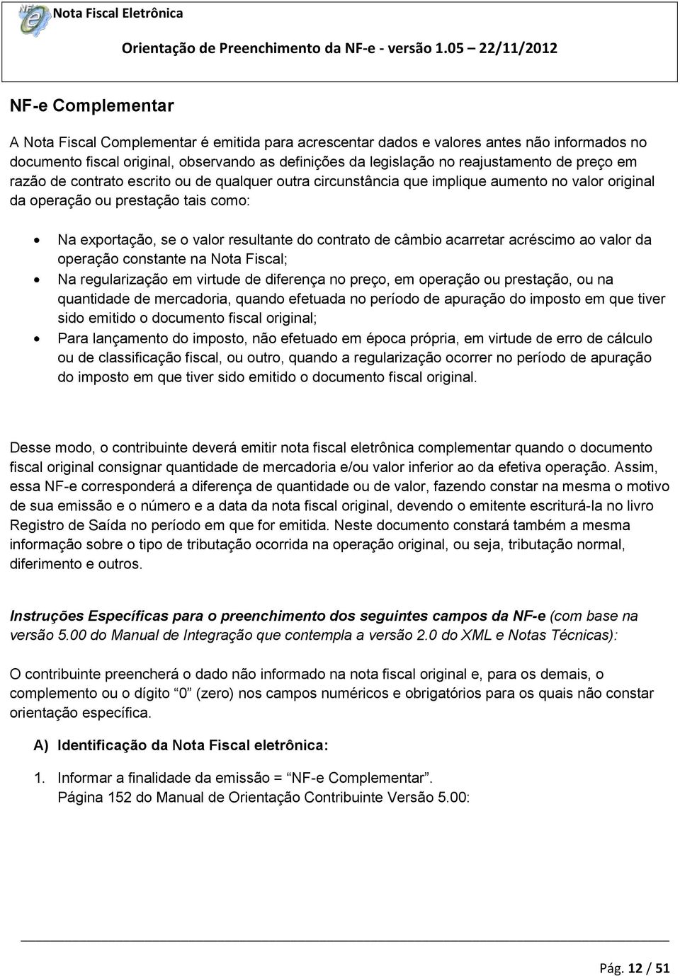 câmbio acarretar acréscimo ao valor da operação constante na Nota Fiscal; Na regularização em virtude de diferença no preço, em operação ou prestação, ou na quantidade de mercadoria, quando efetuada