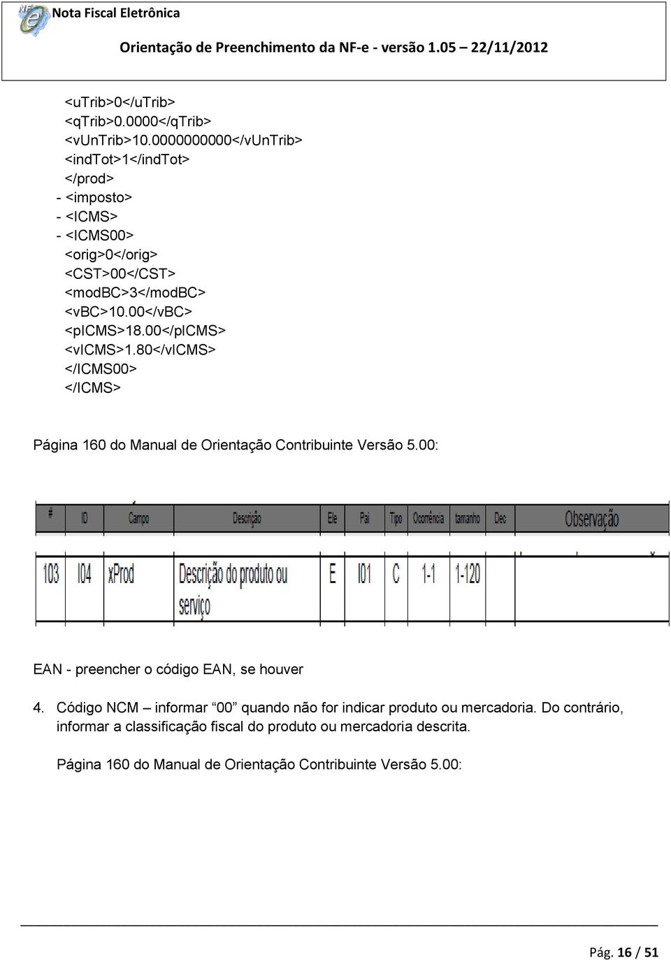 00</vbc> <picms>18.00</picms> <vicms>1.80</vicms> </ICMS00> </ICMS> Página 160 do Manual de Orientação Contribuinte Versão 5.