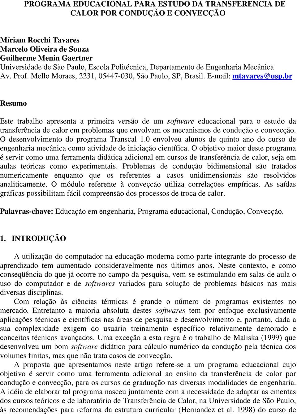 br Resumo Este trabalho apresenta a primeira versão de um software educacional para o estudo da transferência de calor em problemas que envolvam os mecanismos de condução e convecção.