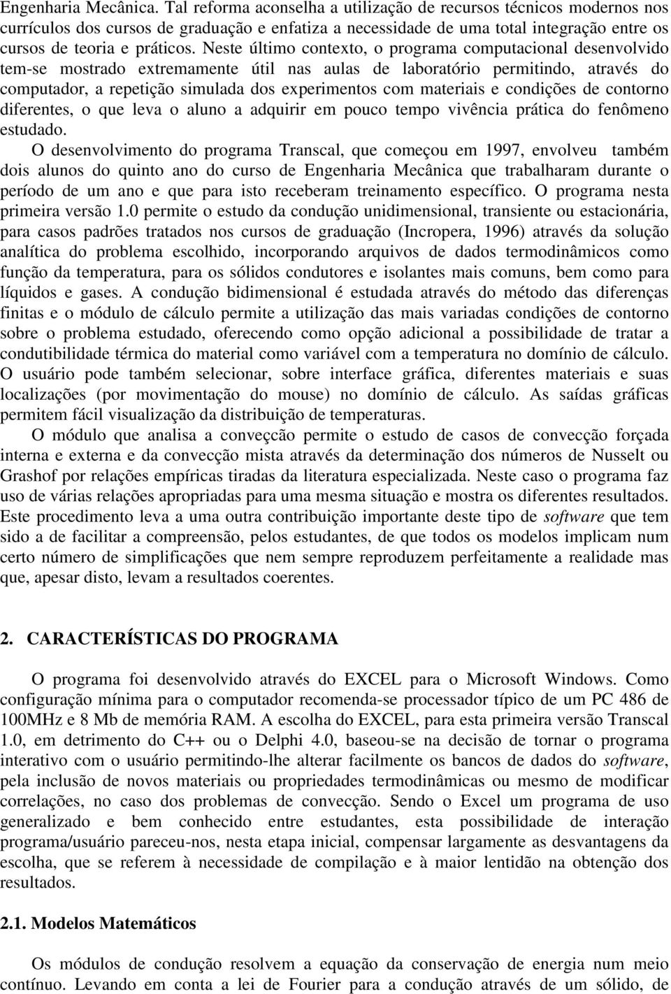 Neste último contexto, o programa computacional desenvolvido tem-se mostrado extremamente útil nas aulas de laboratório permitindo, através do computador, a repetição simulada dos experimentos com