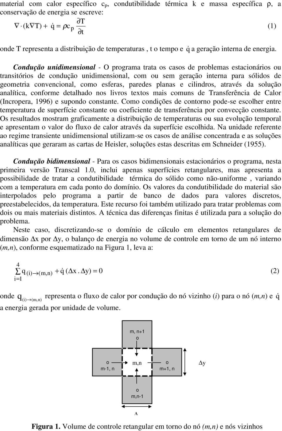 Condução unidimensional - O programa trata os casos de problemas estacionários ou transitórios de condução unidimensional, com ou sem geração interna para sólidos de geometria convencional, como