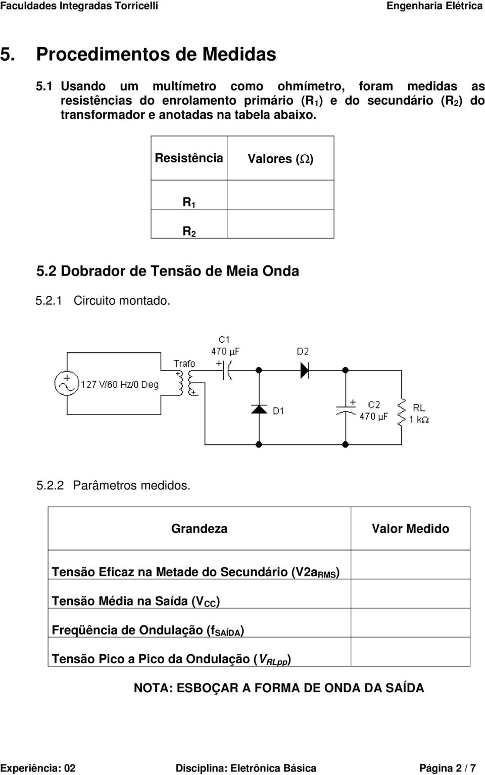 transformador e anotadas na tabela abaixo. Resistência Valores (Ω) R 1 R 2 5.2 Dobrador de Tensão de Meia Onda 5.2.1 Circuito montado. 5.2.2 Parâmetros medidos.