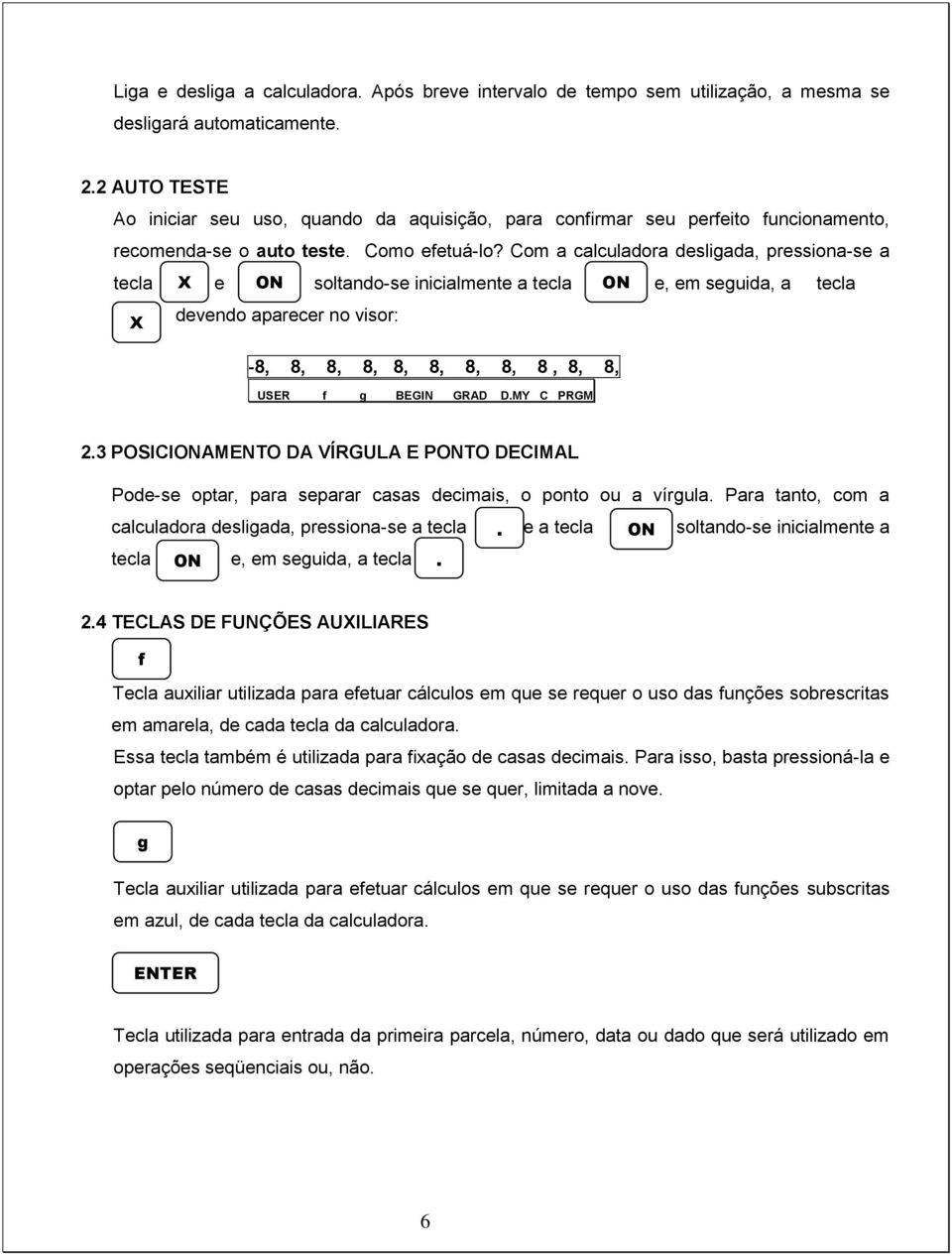 Com a calculadora desligada, pressiona-se a tecla X e ON soltando-se inicialmente a tecla ON e, em seguida, a tecla.