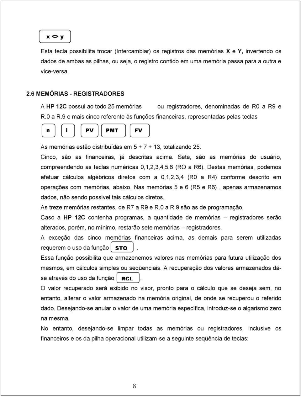 e R.0 a R.9 e mais cinco referente às funções financeiras, representadas pelas teclas n i PV PMT FV As memórias estão distribuídas em 5 + 7 + 13, totalizando 25.