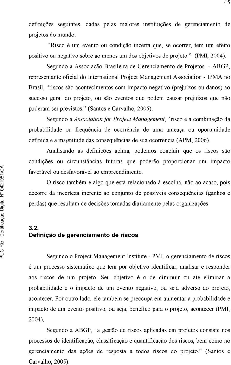 Segundo a Associação Brasileira de Gerenciamento de Projetos - ABGP, representante oficial do International Project Management Association - IPMA no Brasil, riscos são acontecimentos com impacto
