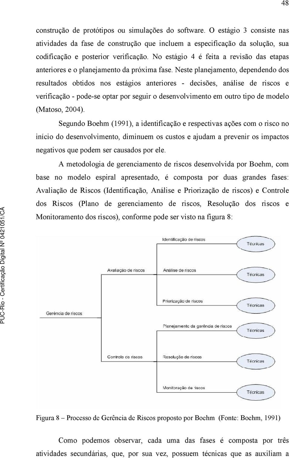 Neste planejamento, dependendo dos resultados obtidos nos estágios anteriores - decisões, análise de riscos e verificação - pode-se optar por seguir o desenvolvimento em outro tipo de modelo (Matoso,