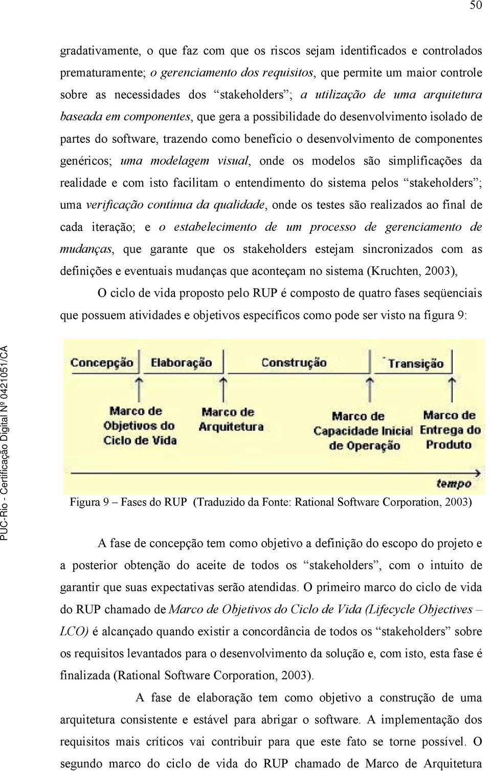 uma modelagem visual, onde os modelos são simplificações da realidade e com isto facilitam o entendimento do sistema pelos stakeholders ; uma verificação contínua da qualidade, onde os testes são