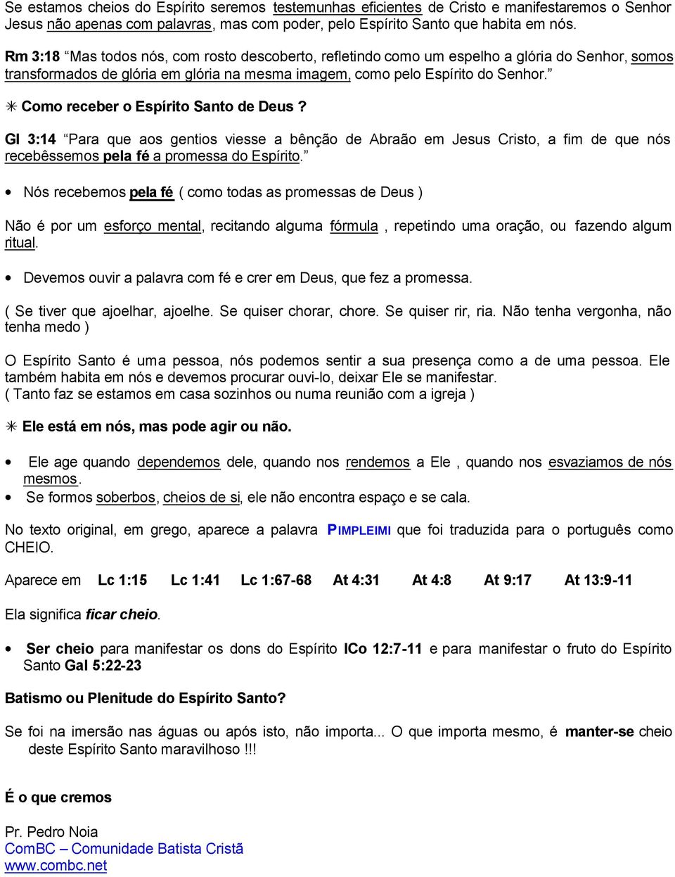 Como receber o Espírito Santo de Deus? Gl 3:14 Para que aos gentios viesse a bênção de Abraão em Jesus Cristo, a fim de que nós recebêssemos pela fé a promessa do Espírito.