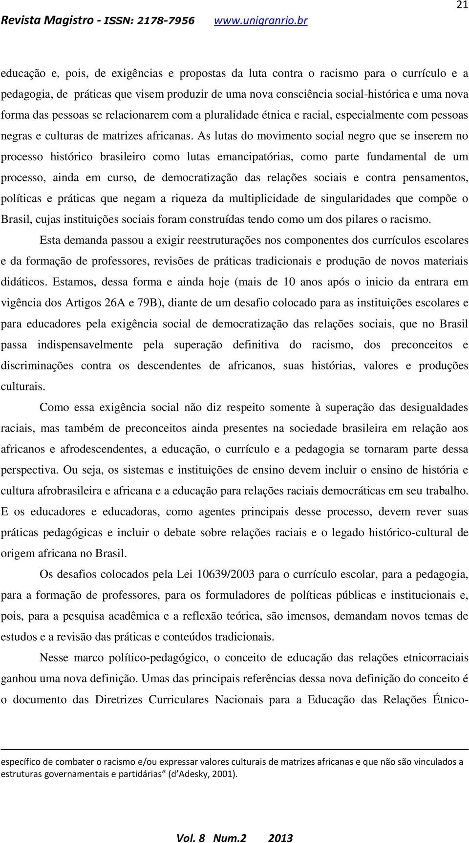 As lutas do movimento social negro que se inserem no processo histórico brasileiro como lutas emancipatórias, como parte fundamental de um processo, ainda em curso, de democratização das relações