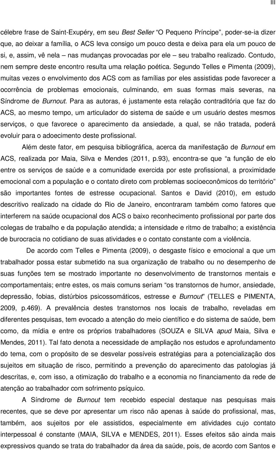 Segundo Telles e Pimenta (2009), muitas vezes o envolvimento dos ACS com as famílias por eles assistidas pode favorecer a ocorrência de problemas emocionais, culminando, em suas formas mais severas,