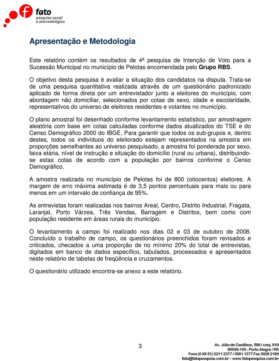 Trata-se de uma pesquisa quantitativa realizada através de um questionário padronizado aplicado de forma direta por um entrevistador junto a eleitores do município, com abordagem não domiciliar,