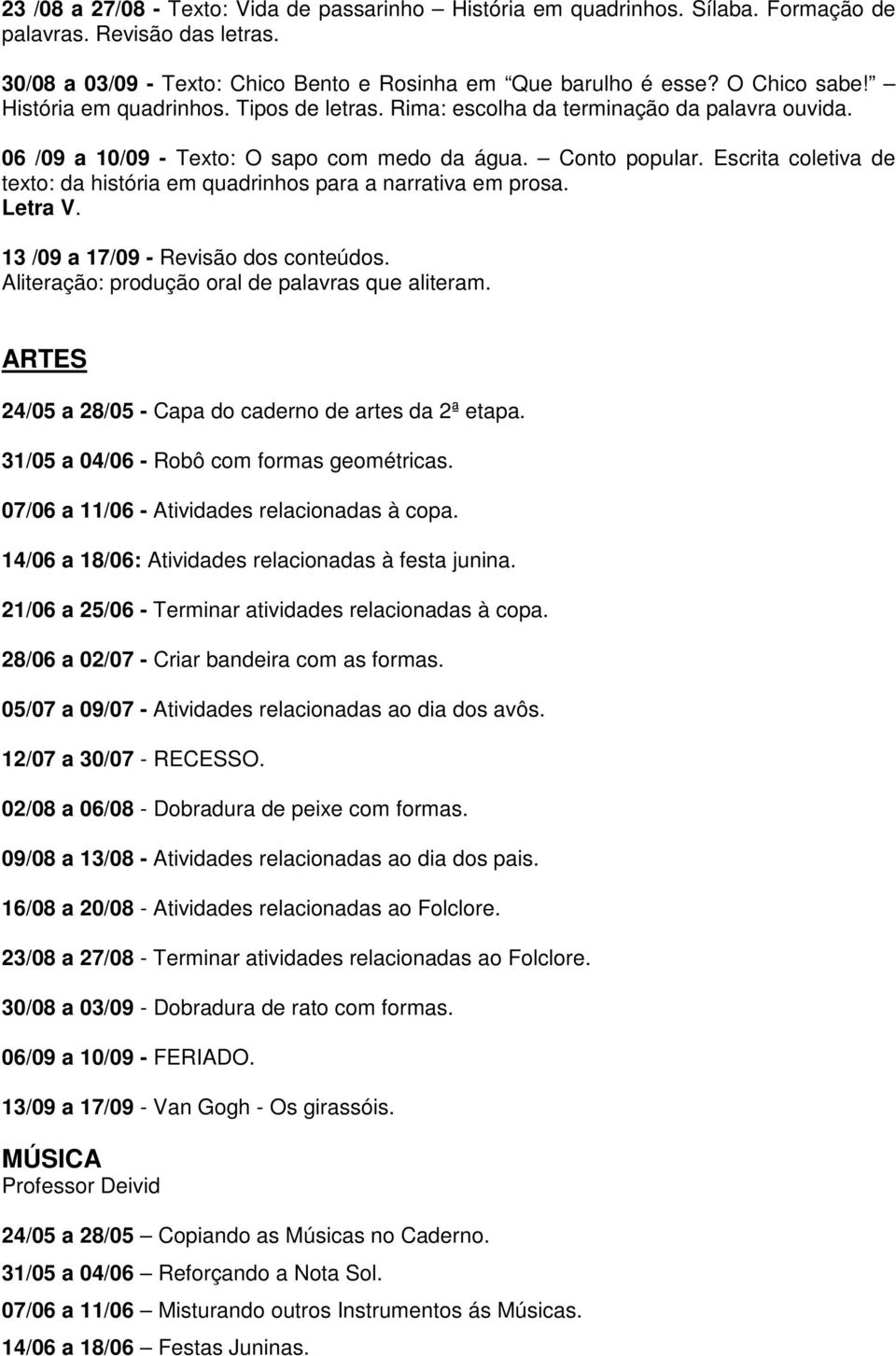 Escrita coletiva de texto: da história em quadrinhos para a narrativa em prosa. Letra V. 13 /09 a 17/09 - Revisão dos conteúdos. Aliteração: produção oral de palavras que aliteram.