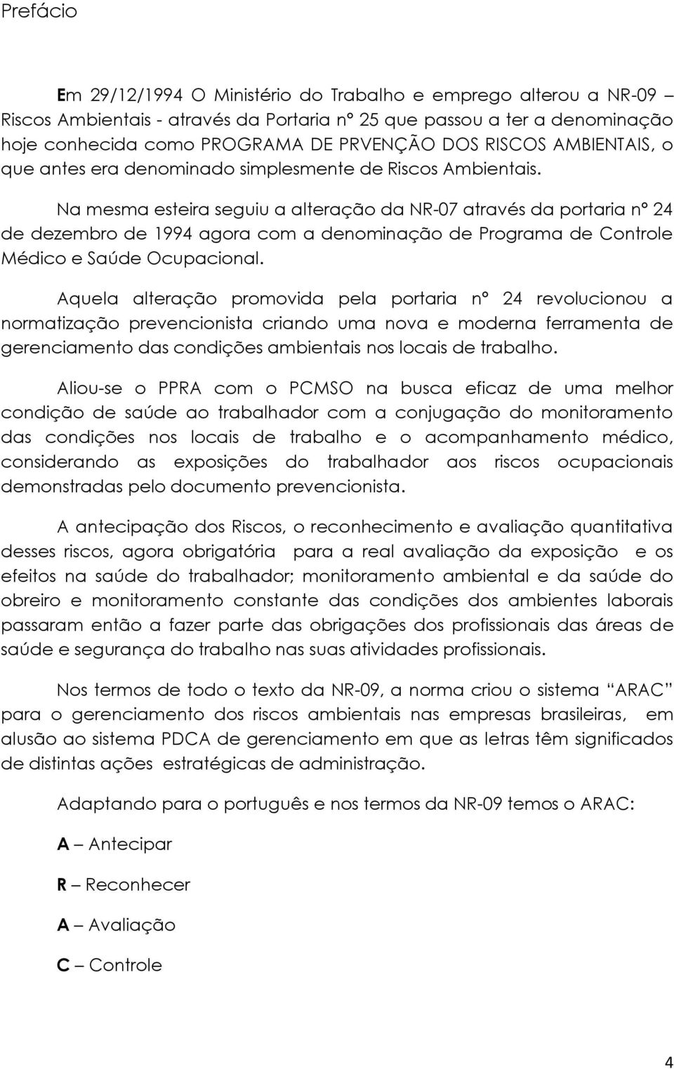 Na mesma esteira seguiu a alteração da NR-07 através da portaria n 24 de dezembro de 1994 agora com a denominação de Programa de Controle Médico e Saúde Ocupacional.