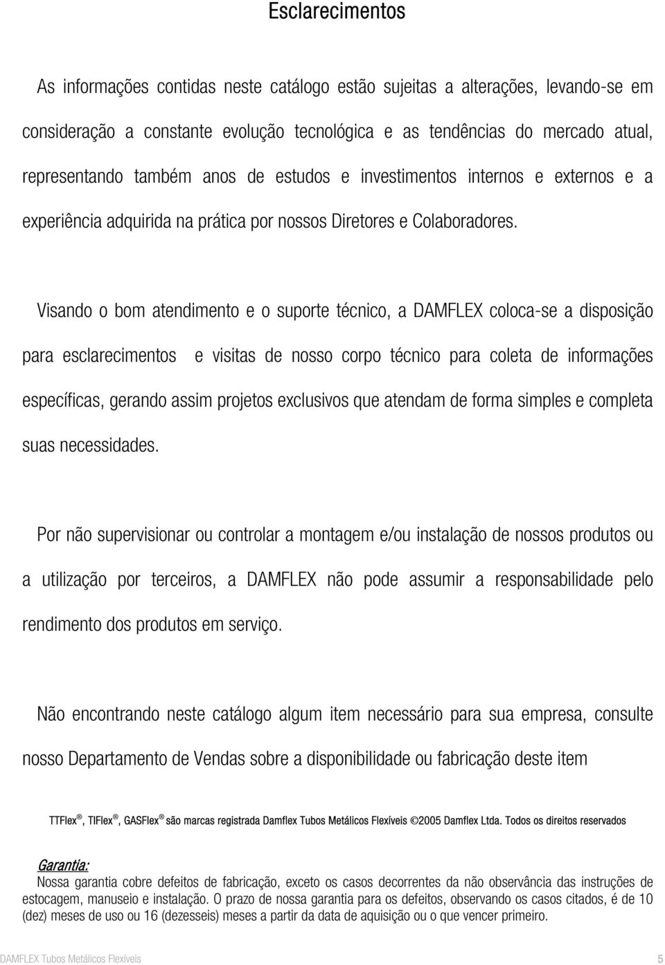 Visando o bom atendimento e o suporte técnico, a DAMFLEX colocase a disposição para esclarecimentos e visitas de nosso corpo técnico para coleta de informações específicas, gerando assim projetos