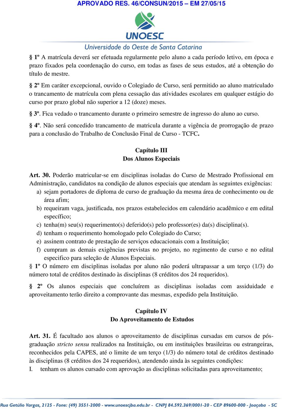 2º Em caráter excepcional, ouvido o Colegiado de Curso, será permitido ao aluno matriculado o trancamento de matrícula com plena cessação das atividades escolares em qualquer estágio do curso por