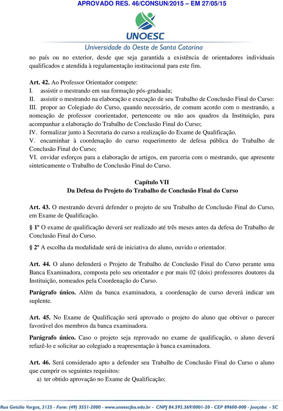 propor ao Colegiado do Curso, quando necessário, de comum acordo com o mestrando, a nomeação de professor coorientador, pertencente ou não aos quadros da Instituição, para acompanhar a elaboração do