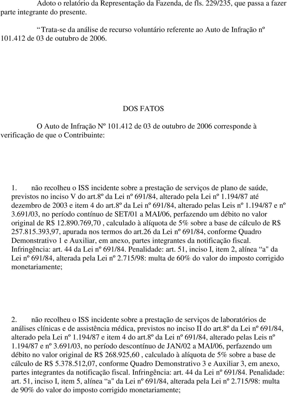 não recolheu o ISS incidente sobre a prestação de serviços de plano de saúde, previstos no inciso V do art.8º da Lei nº 691/84, alterado pela Lei nº 1.194/87 até dezembro de 2003 e item 4 do art.