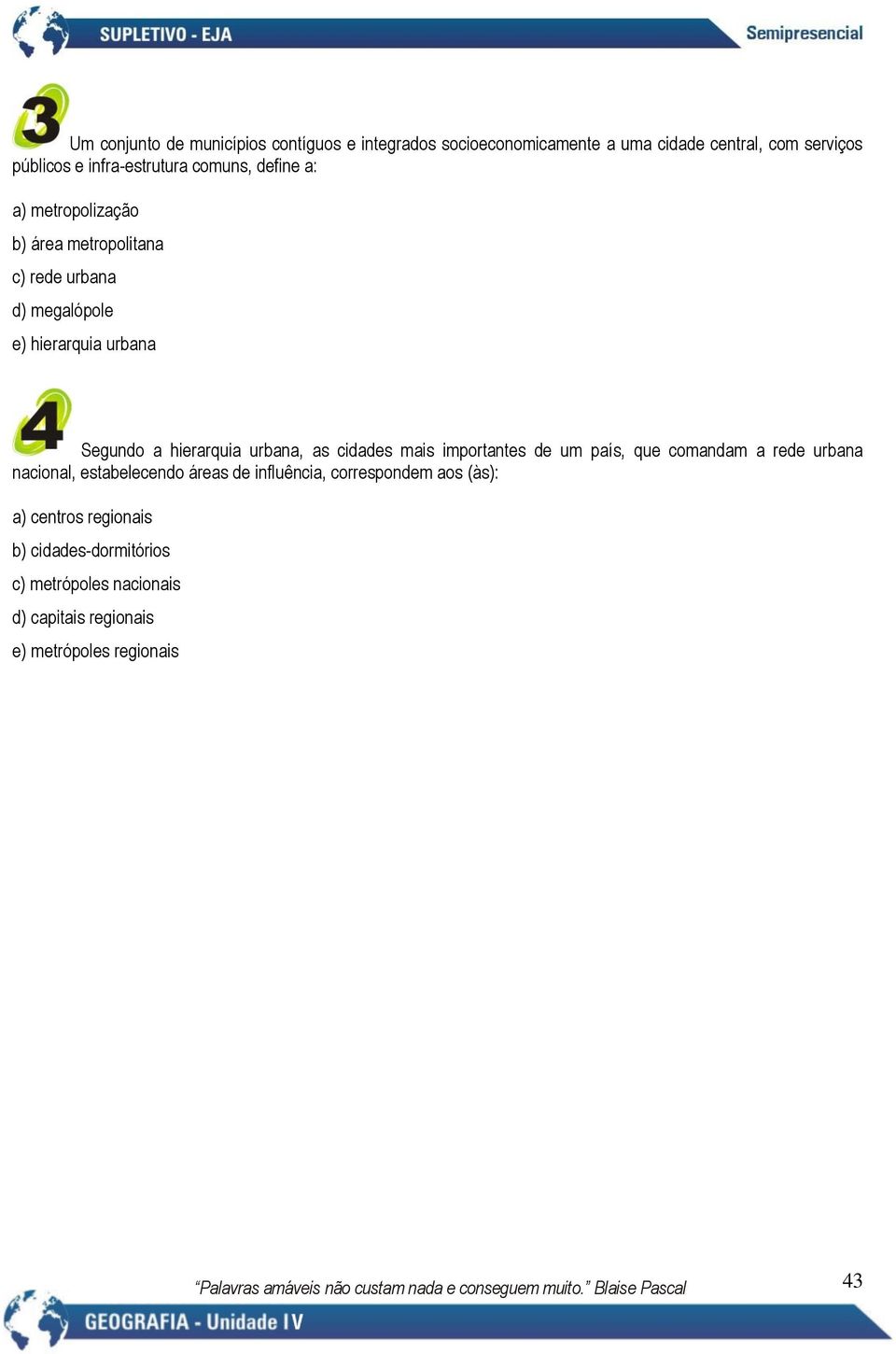 Segundo a hierarquia urbana, as cidades mais importantes de um país, que comandam a rede urbana nacional, estabelecendo áreas de