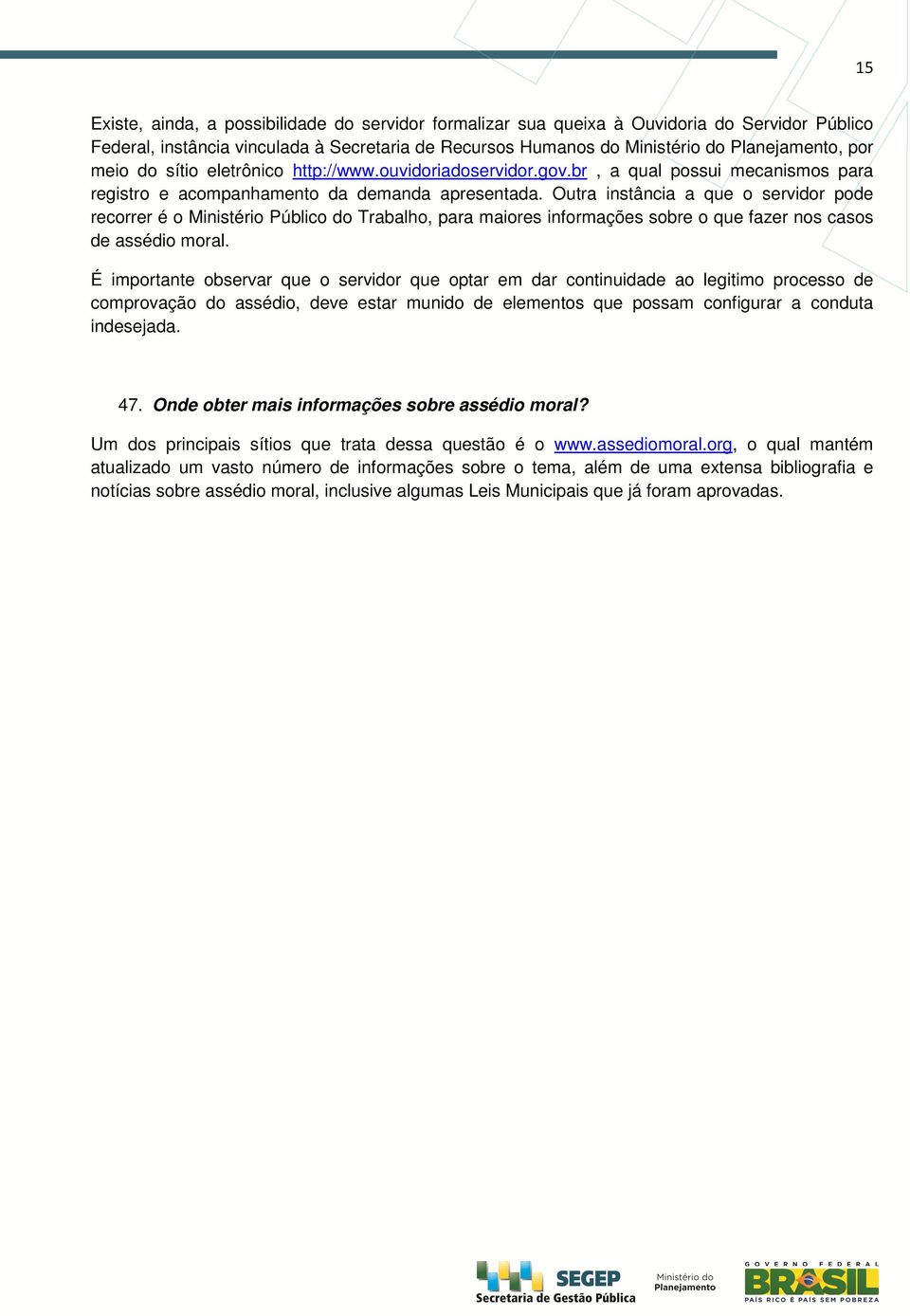 Outra instância a que o servidor pode recorrer é o Ministério Público do Trabalho, para maiores informações sobre o que fazer nos casos de assédio moral.