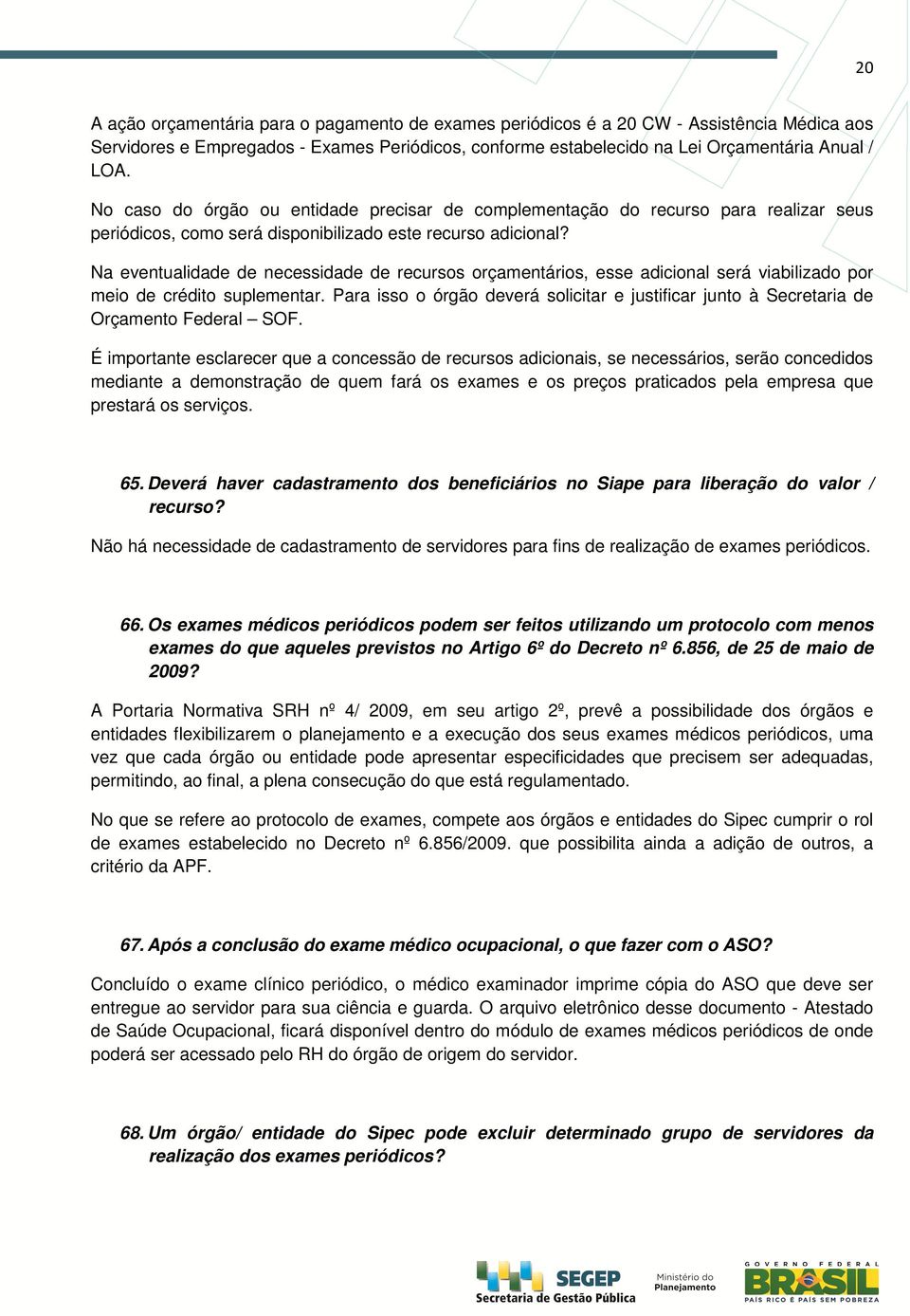 Na eventualidade de necessidade de recursos orçamentários, esse adicional será viabilizado por meio de crédito suplementar.