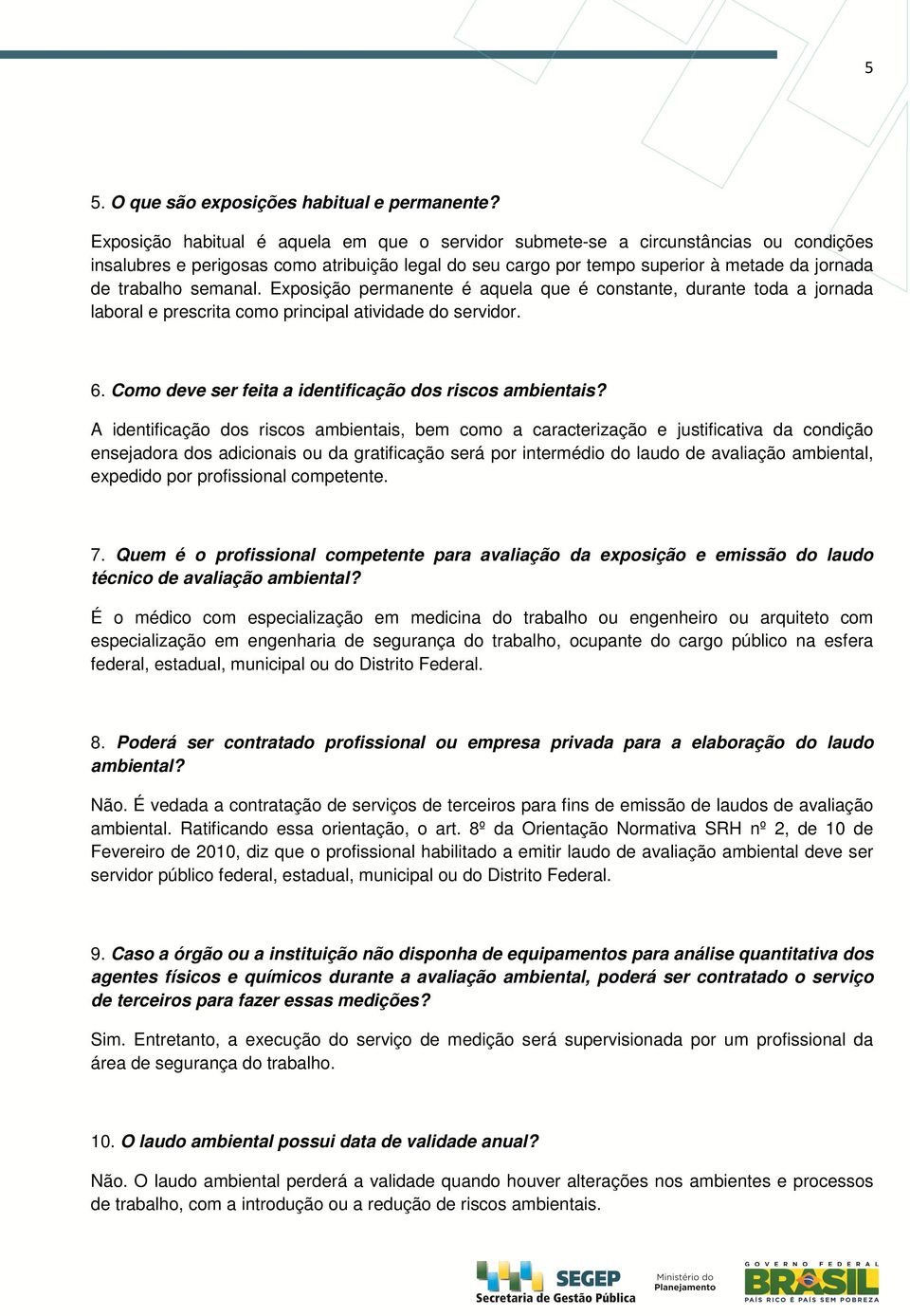 semanal. Exposição permanente é aquela que é constante, durante toda a jornada laboral e prescrita como principal atividade do servidor. 6. Como deve ser feita a identificação dos riscos ambientais?