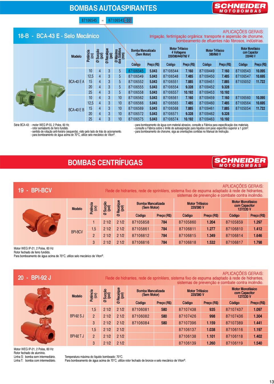 0 7. 7. 9. 0.9 7.0 7. 7. 9. 0.9 70 707 700 700 70 700 Série BCA-: - motor WEG IP-, Polos, 0 Hz. - para bombeamento de água com material abrasivo, consulte a Fábrica para especificação dos materiais.