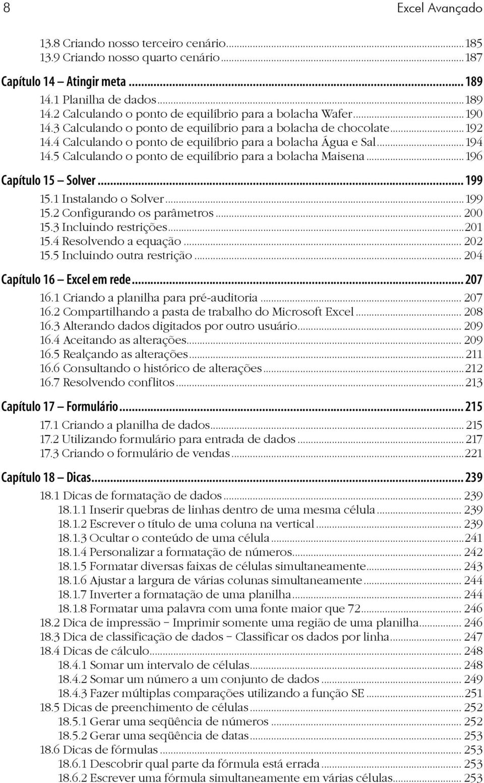 5 Calculando o ponto de equilíbrio para a bolacha Maisena...196 Capítulo 15 Solver... 199 15.1 Instalando o Solver...199 15.2 Configurando os parâmetros... 200 15.3 Incluindo restrições...201 15.