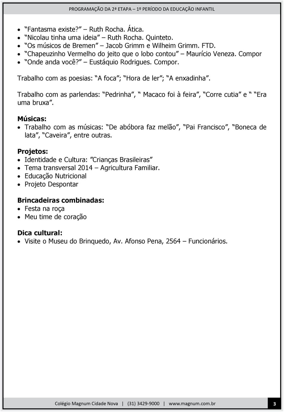 Trabalho com as parlendas: Pedrinha, Macaco foi à feira, Corre cutia e Era uma bruxa. Músicas: Trabalho com as músicas: De abóbora faz melão, Pai Francisco, Boneca de lata, Caveira, entre outras.