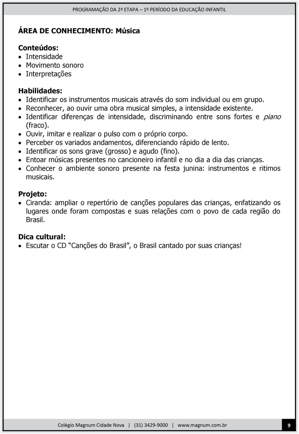 Ouvir, imitar e realizar o pulso com o próprio corpo. Perceber os variados andamentos, diferenciando rápido de lento. Identificar os sons grave (grosso) e agudo (fino).