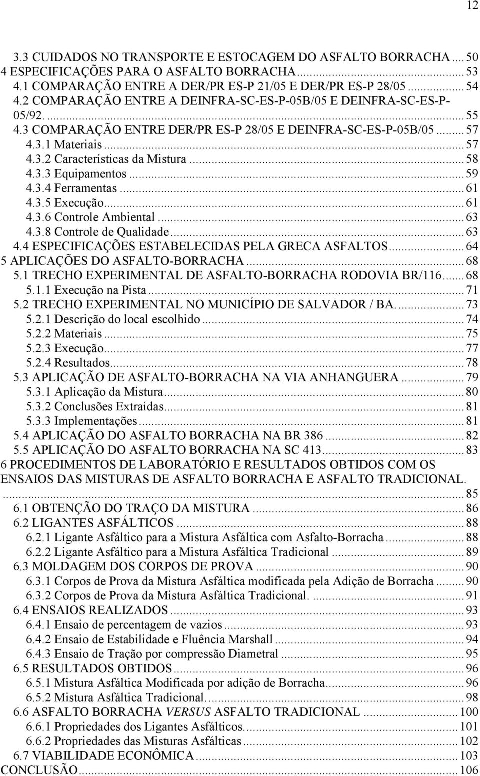 ..58 4.3.3 Equipamentos...59 4.3.4 Ferramentas...61 4.3.5 Execução...61 4.3.6 Controle Ambiental...63 4.3.8 Controle de Qualidade...63 4.4 ESPECIFICAÇÕES ESTABELECIDAS PELA GRECA ASFALTOS.