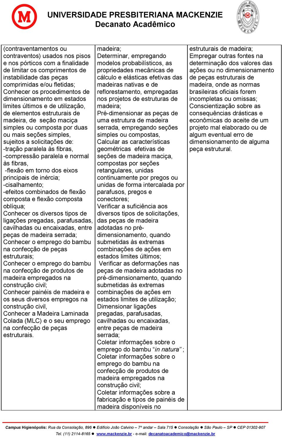 -tração paralela às fibras, -compressão paralela e normal às fibras, -flexão em torno dos eixos principais de inércia; -cisalhamento; -efeitos combinados de flexão composta e flexão composta oblíqua;