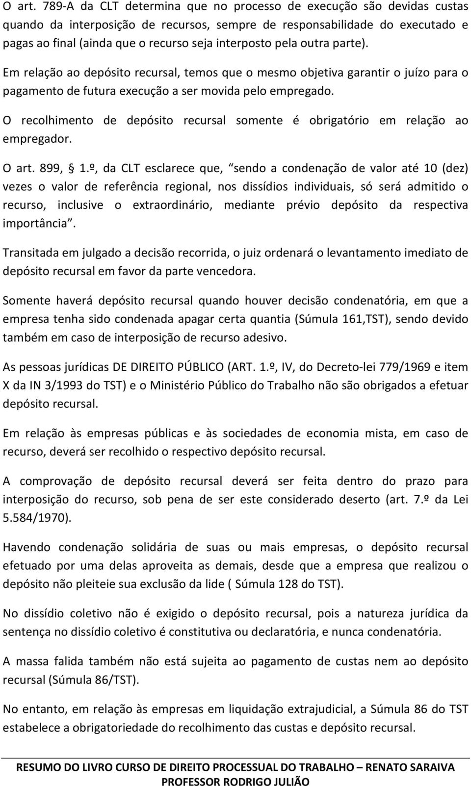 pela outra parte). Em relação ao depósito recursal, temos que o mesmo objetiva garantir o juízo para o pagamento de futura execução a ser movida pelo empregado.