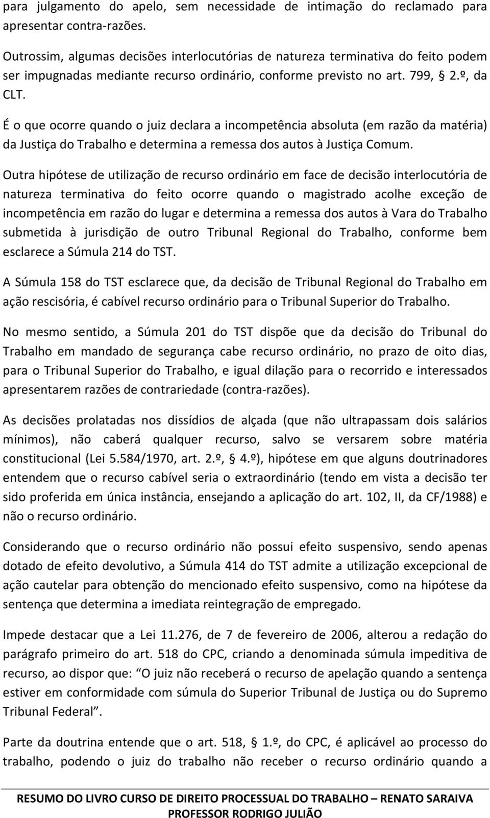 É o que ocorre quando o juiz declara a incompetência absoluta (em razão da matéria) da Justiça do Trabalho e determina a remessa dos autos à Justiça Comum.