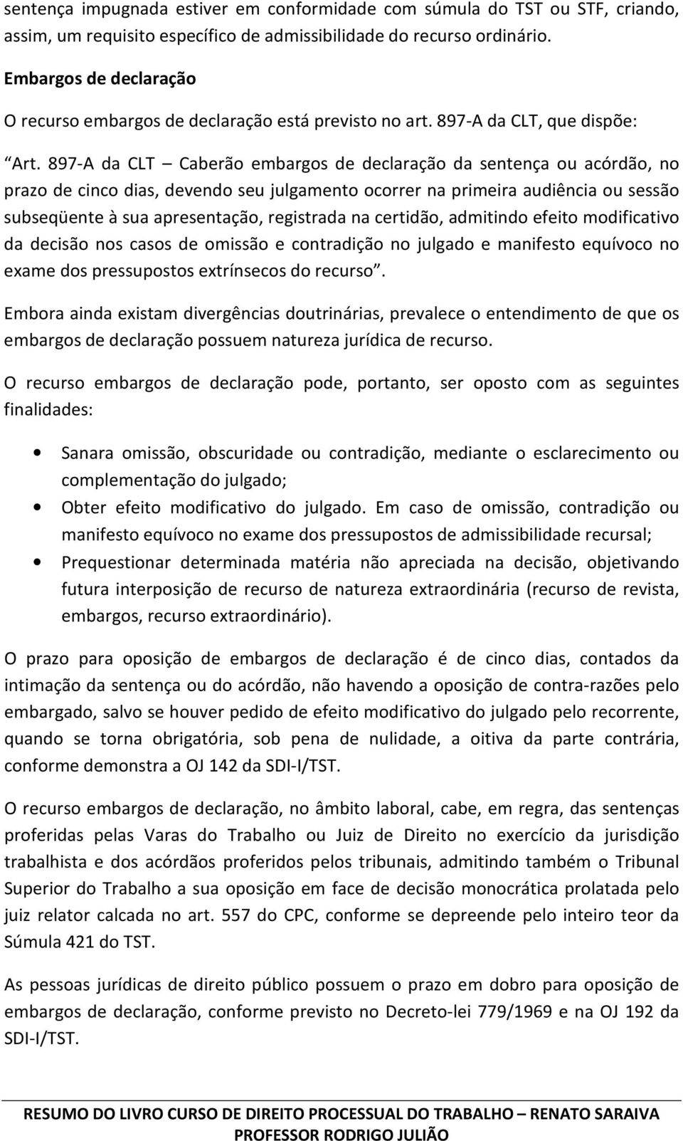 897-A da CLT Caberão embargos de declaração da sentença ou acórdão, no prazo de cinco dias, devendo seu julgamento ocorrer na primeira audiência ou sessão subseqüente à sua apresentação, registrada