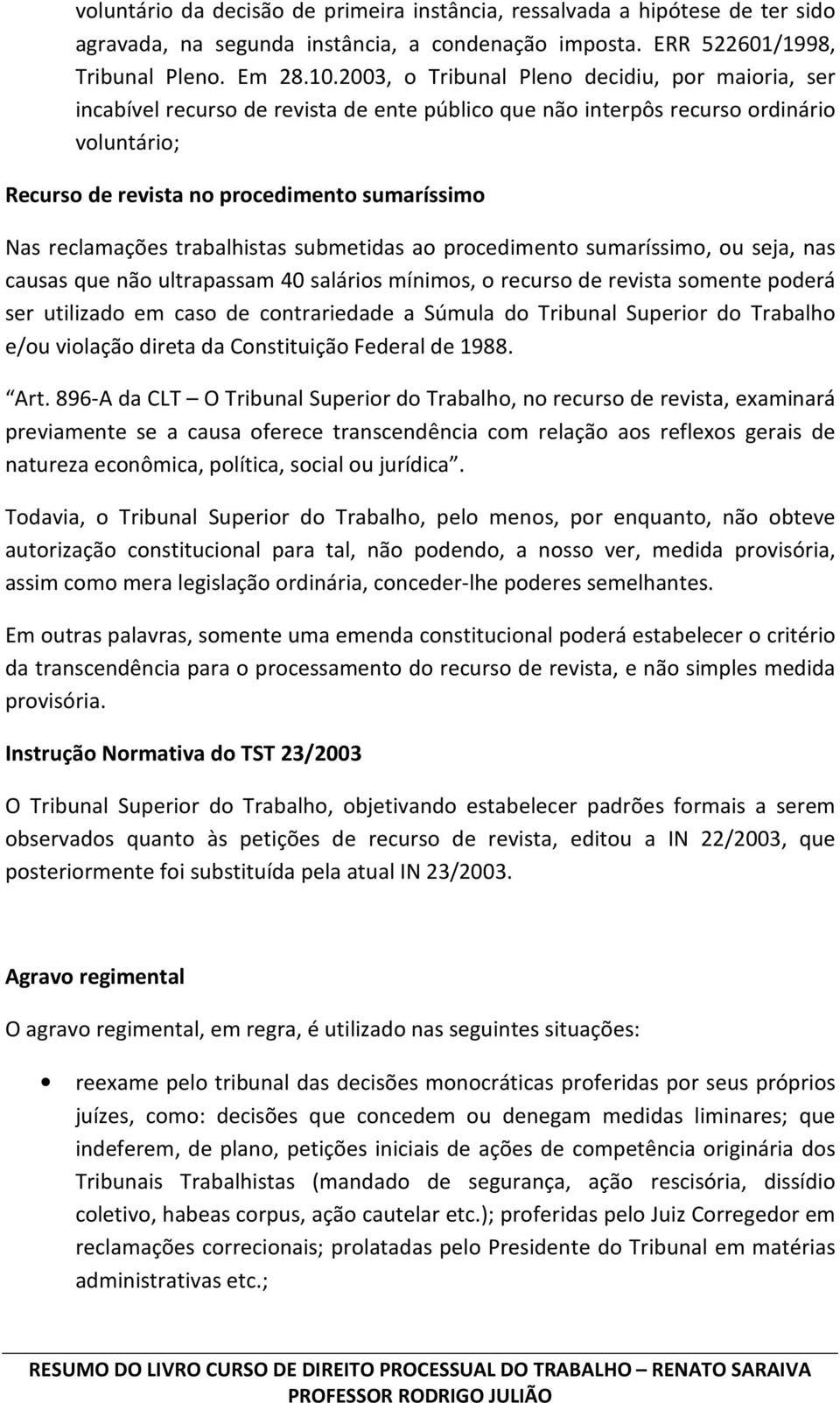 reclamações trabalhistas submetidas ao procedimento sumaríssimo, ou seja, nas causas que não ultrapassam 40 salários mínimos, o recurso de revista somente poderá ser utilizado em caso de