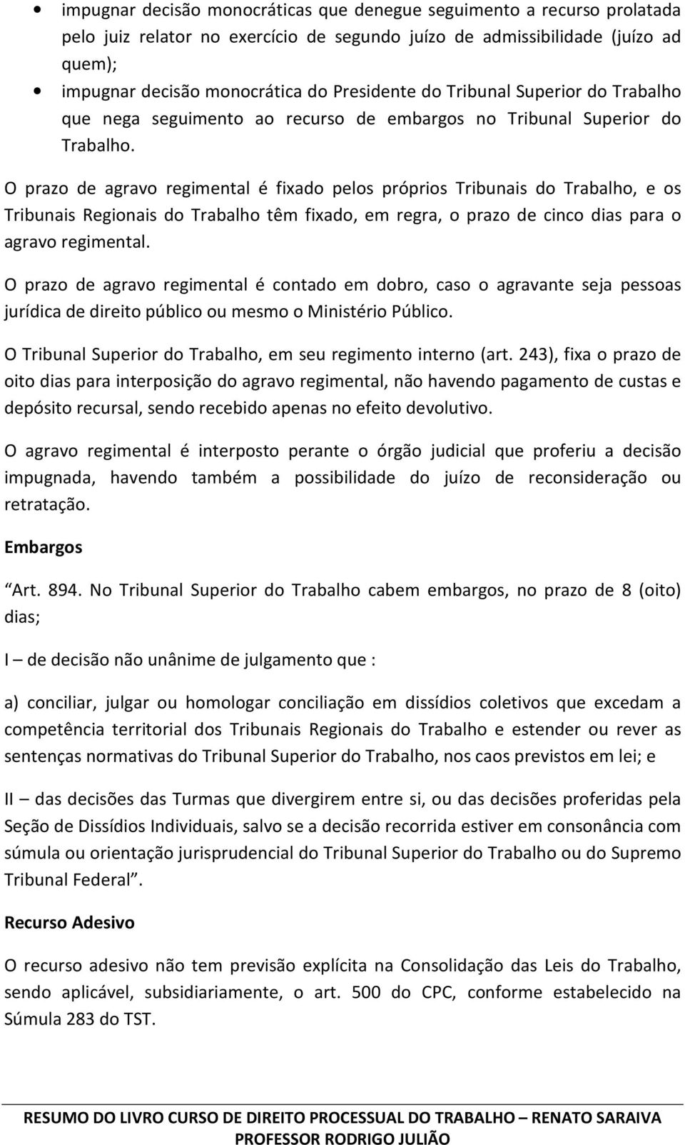 O prazo de agravo regimental é fixado pelos próprios Tribunais do Trabalho, e os Tribunais Regionais do Trabalho têm fixado, em regra, o prazo de cinco dias para o agravo regimental.