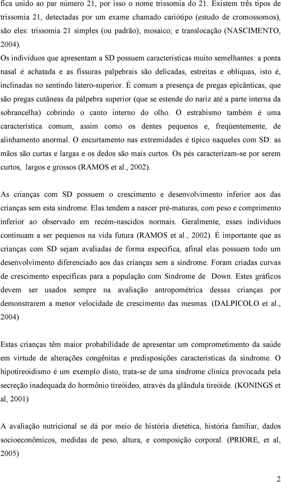 Os indivíduos que apresentam a SD possuem características muito semelhantes: a ponta nasal é achatada e as fissuras palpebrais são delicadas, estreitas e oblíquas, isto é, inclinadas no sentindo