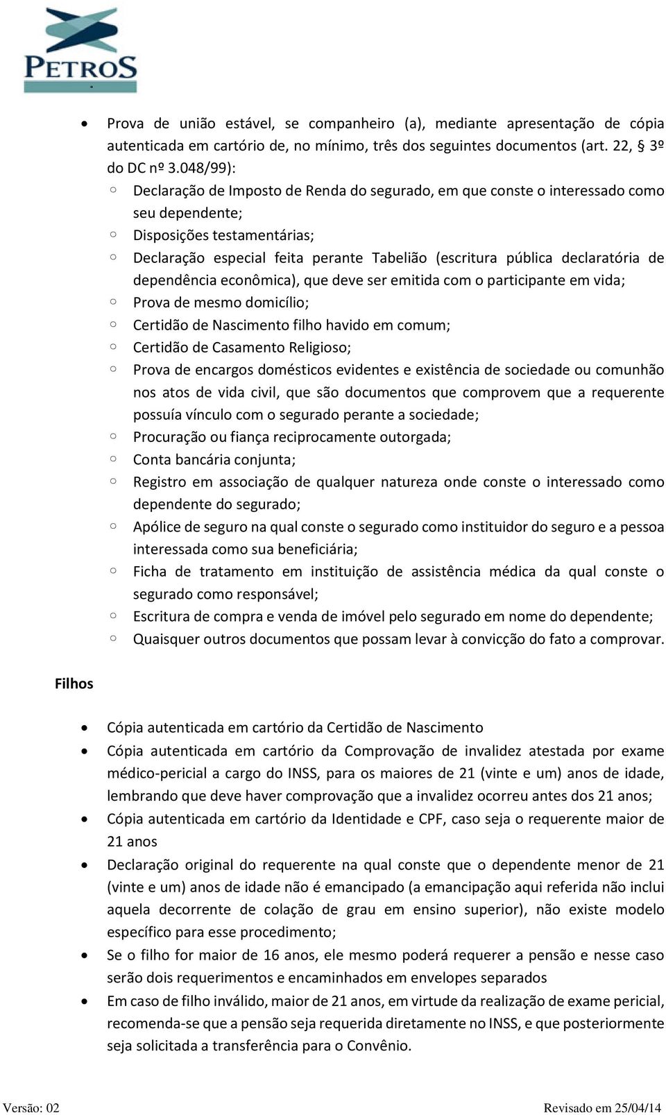 declaratória de dependência econômica), que deve ser emitida com o participante em vida; Prova de mesmo domicílio; Certidão de Nascimento filho havido em comum; Certidão de Casamento Religioso; Prova