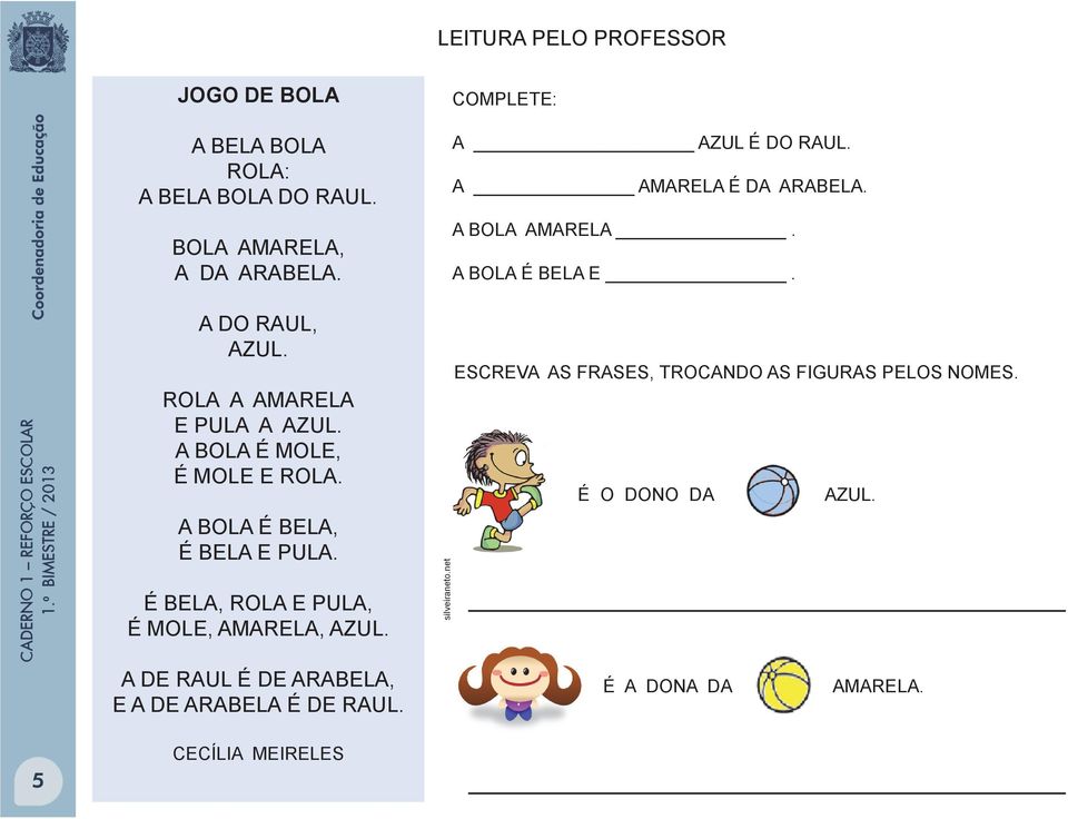 ROLA A AMARELA E PULA A AZUL. A BOLA É MOLE, É MOLE E ROLA. A BOLA É BELA, É BELA E PULA.