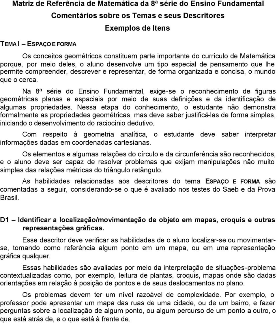 mundo que o cerca. Na 8ª série do Ensino Fundamental, exige-se o reconhecimento de figuras geométricas planas e espaciais por meio de suas definições e da identificação de algumas propriedades.