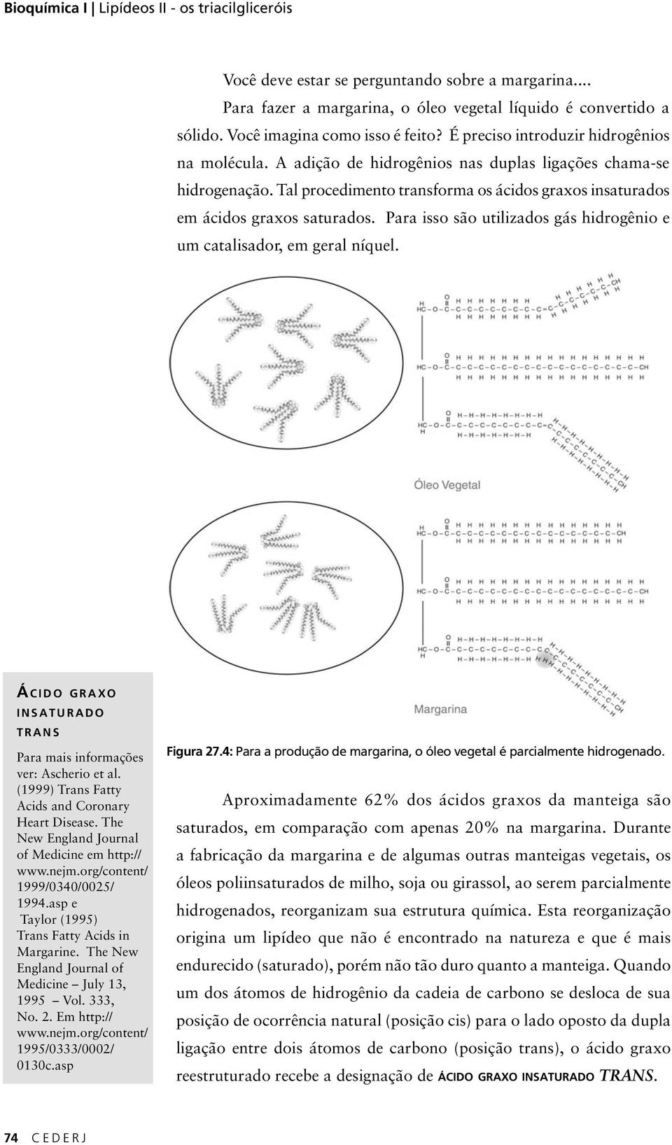 Para isso são utilizados gás hidrogênio e um catalisador, em geral níquel. Á CIDO GRAXO INSATURADO TRANS Para mais informações ver: Ascherio et al. (1999) Trans Fatty Acids and Coronary Heart Disease.