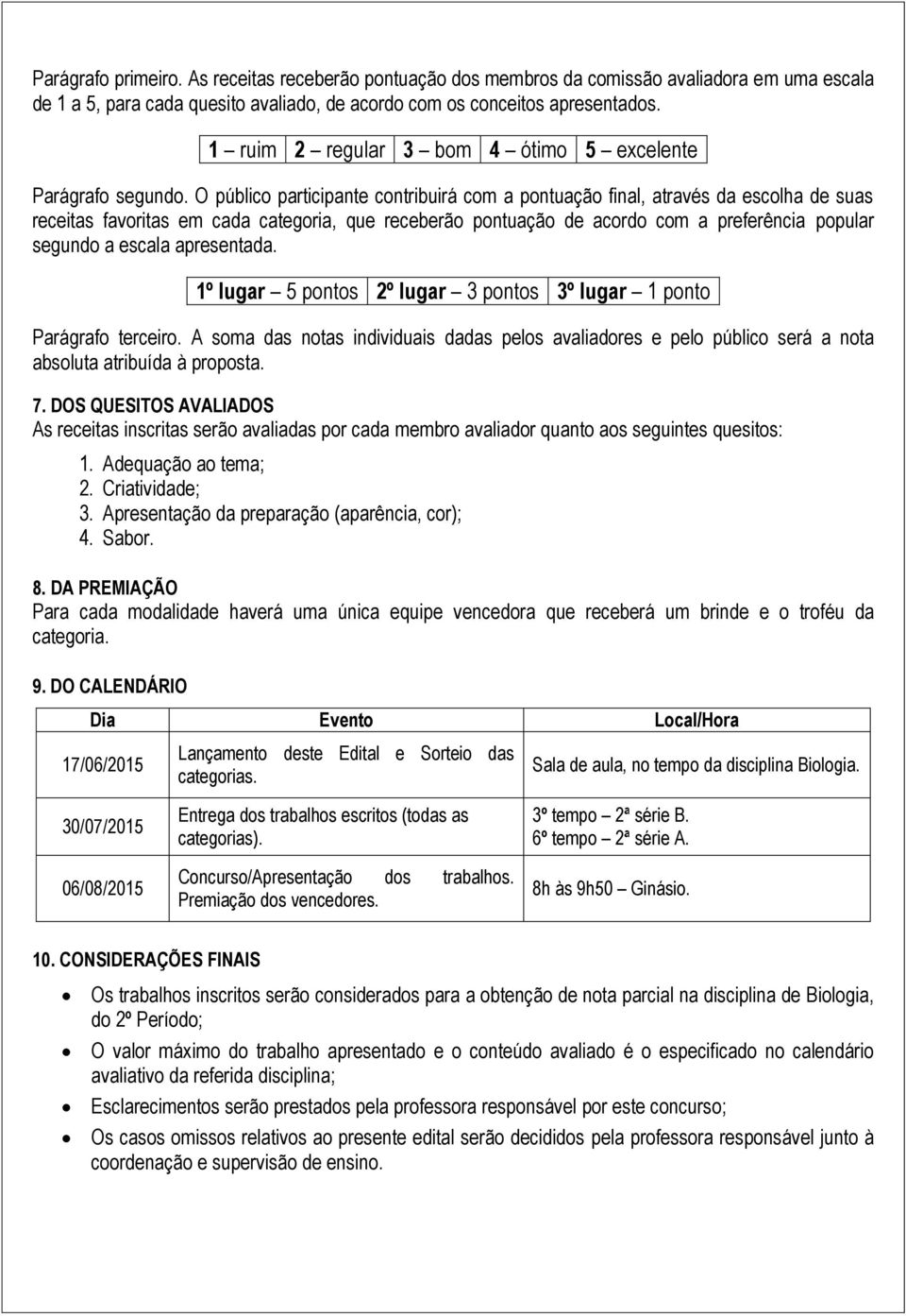 O público participante contribuirá com a pontuação final, através da escolha de suas receitas favoritas em cada categoria, que receberão pontuação de acordo com a preferência popular segundo a escala