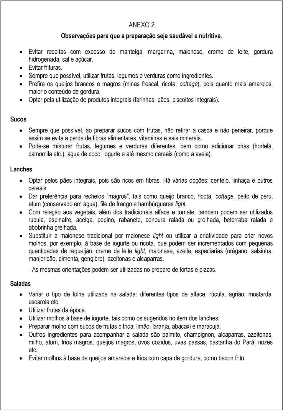 Prefira os queijos brancos e magros (minas frescal, ricota, cottage), pois quanto mais amarelos, maior o conteúdo de gordura.