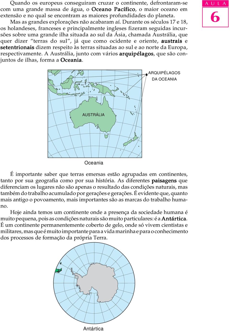 Durante os séculos 17 e 18, os holandeses, franceses e principalmente ingleses fizeram seguidas incursões sobre uma grande ilha situada ao sul da Ásia, chamada Austrália, que quer dizer terras do