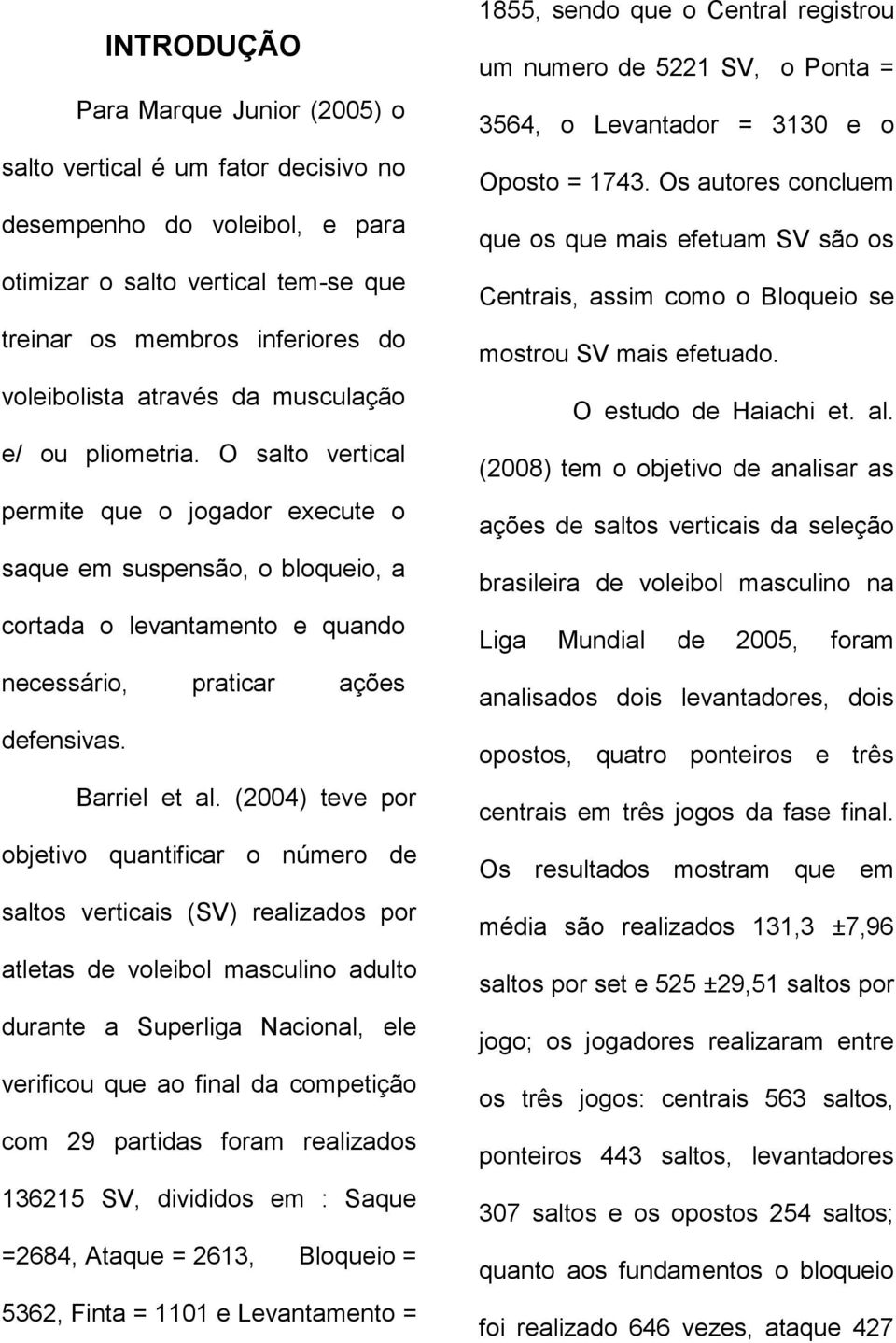 (2004) teve por objetivo quantificar o número de saltos verticais (SV) realizados por atletas de voleibol masculino adulto durante a Superliga Nacional, ele verificou que ao final da competição com