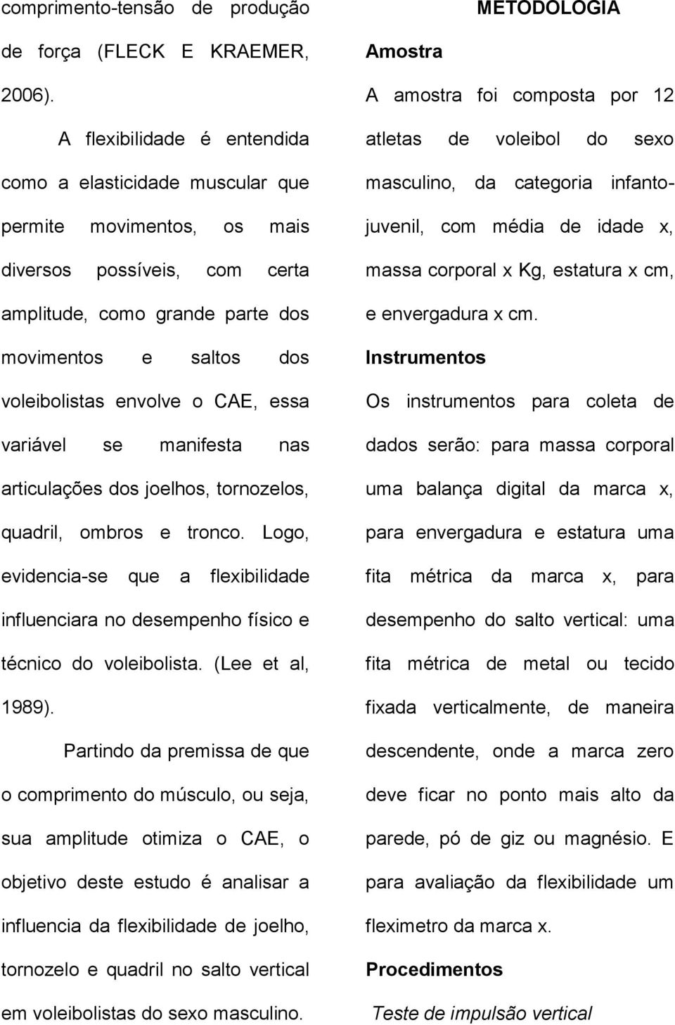 CAE, essa variável se manifesta nas articulações dos joelhos, tornozelos, quadril, ombros e tronco. Logo, evidencia-se que a flexibilidade influenciara no desempenho físico e técnico do voleibolista.